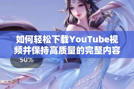 如何轻松下载YouTube视频并保持高质量的完整内容指导