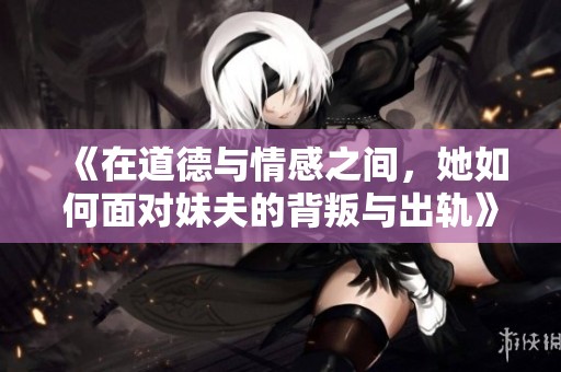 《在道德与情感之间，她如何面对妹夫的背叛与出轨》