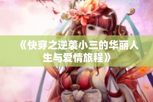 《快穿之逆袭小三的华丽人生与爱情旅程》