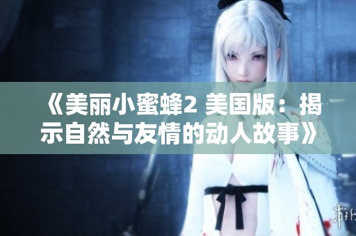 《美丽小蜜蜂2 美国版：揭示自然与友情的动人故事》
