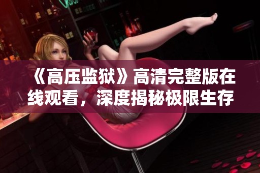 《高压监狱》高清完整版在线观看，深度揭秘极限生存的惊悚故事