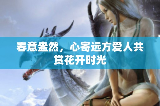 春意盎然，心寄远方爱人共赏花开时光