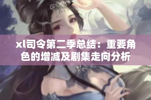 xl司令第二季总结：重要角色的增减及剧集走向分析