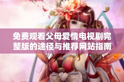 免费观看父母爱情电视剧完整版的途径与推荐网站指南