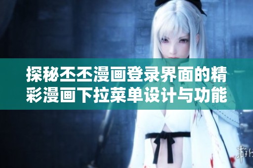 探秘丕丕漫画登录界面的精彩漫画下拉菜单设计与功能介绍