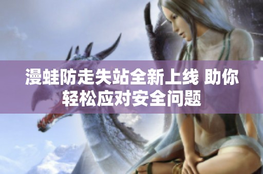 漫蛙防走失站全新上线 助你轻松应对安全问题