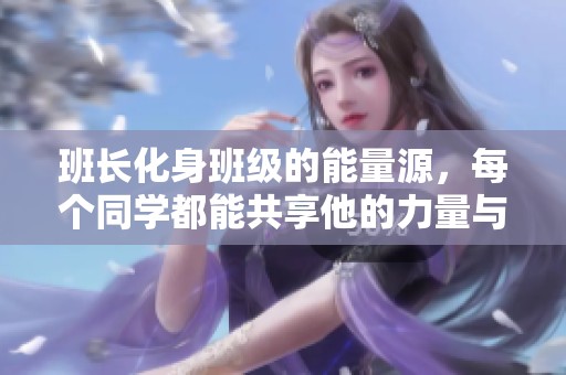 班长化身班级的能量源，每个同学都能共享他的力量与温暖