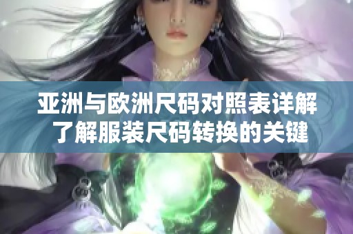 亚洲与欧洲尺码对照表详解 了解服装尺码转换的关键与技巧