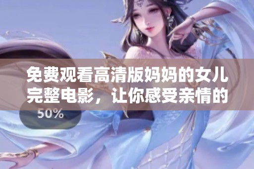 免费观看高清版妈妈的女儿完整电影，让你感受亲情的温暖与感动