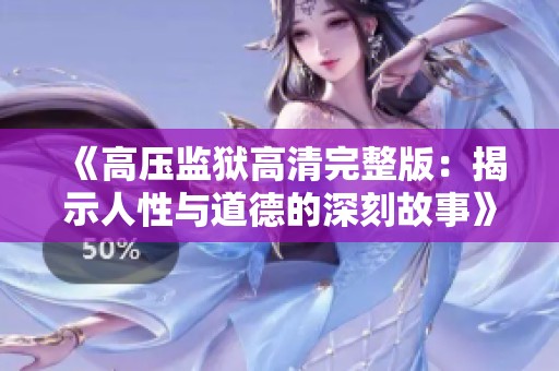 《高压监狱高清完整版：揭示人性与道德的深刻故事》
