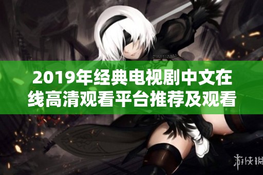 2019年经典电视剧中文在线高清观看平台推荐及观看指南