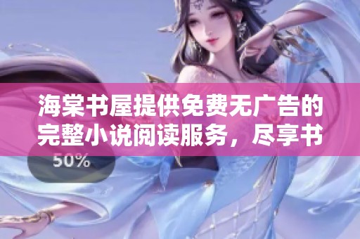 海棠书屋提供免费无广告的完整小说阅读服务，尽享书香之旅