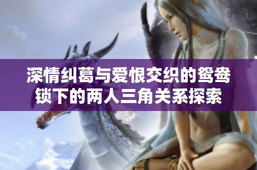 深情纠葛与爱恨交织的鸳鸯锁下的两人三角关系探索