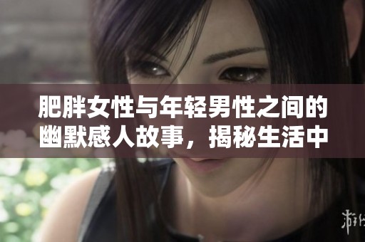 肥胖女性与年轻男性之间的幽默感人故事，揭秘生活中的温情时刻