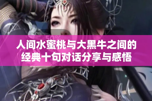 人间水蜜桃与大黑牛之间的经典十句对话分享与感悟