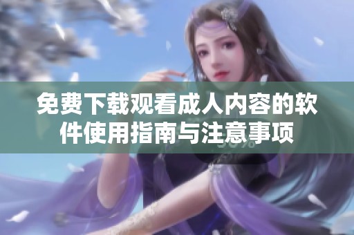免费下载观看成人内容的软件使用指南与注意事项
