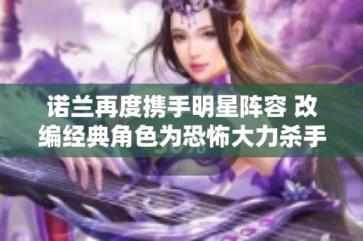 诺兰再度携手明星阵容 改编经典角色为恐怖大力杀手