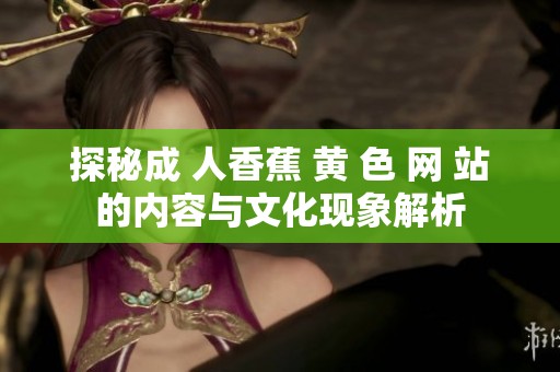 探秘成 人香蕉 黄 色 网 站的内容与文化现象解析