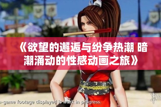 《欲望的邂逅与纷争热潮 暗潮涌动的性感动画之旅》