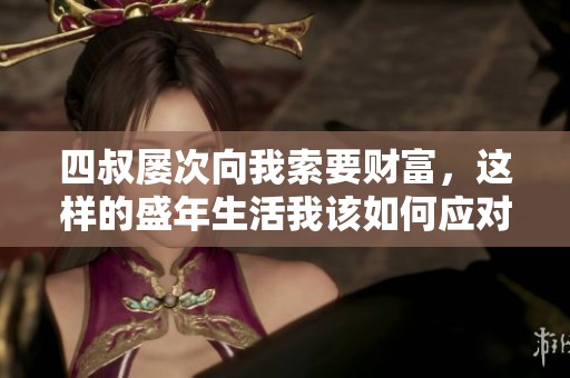 四叔屡次向我索要财富，这样的盛年生活我该如何应对