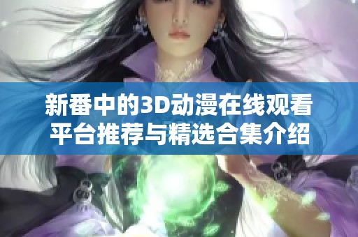 新番中的3D动漫在线观看平台推荐与精选合集介绍