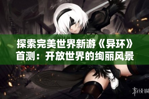 探索完美世界新游《异环》首测：开放世界的绚丽风景与激烈挑战