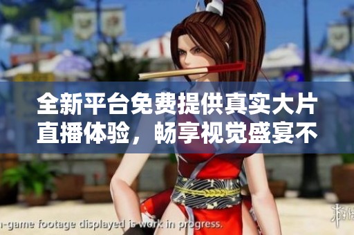 全新平台免费提供真实大片直播体验，畅享视觉盛宴不容错过