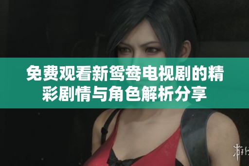 免费观看新鸳鸯电视剧的精彩剧情与角色解析分享