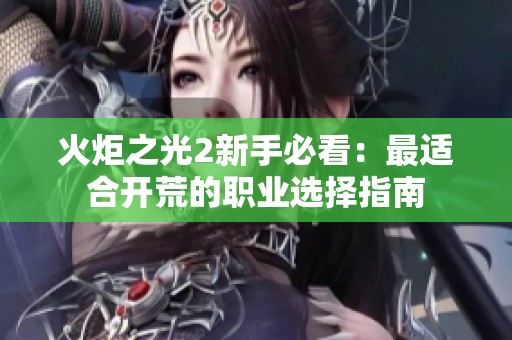 火炬之光2新手必看：最适合开荒的职业选择指南
