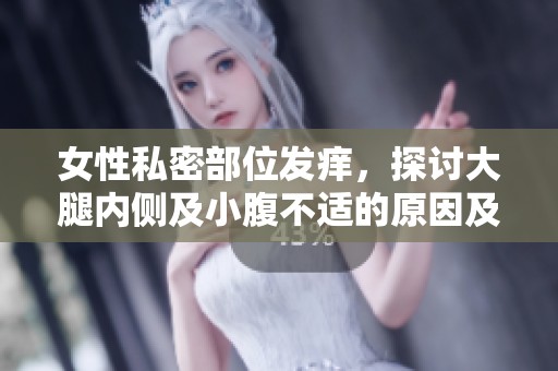 女性私密部位发痒，探讨大腿内侧及小腹不适的原因及对策