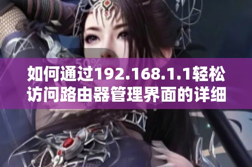 如何通过192.168.1.1轻松访问路由器管理界面的详细步骤和指南