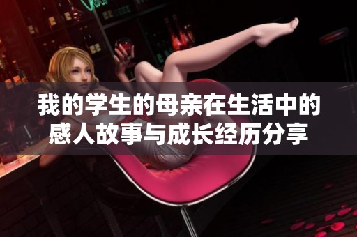 我的学生的母亲在生活中的感人故事与成长经历分享