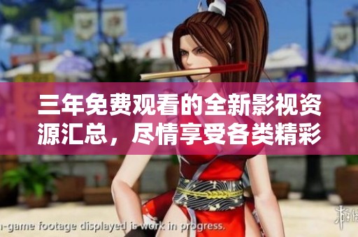 三年免费观看的全新影视资源汇总，尽情享受各类精彩视频内容