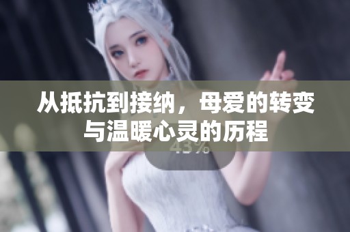 从抵抗到接纳，母爱的转变与温暖心灵的历程