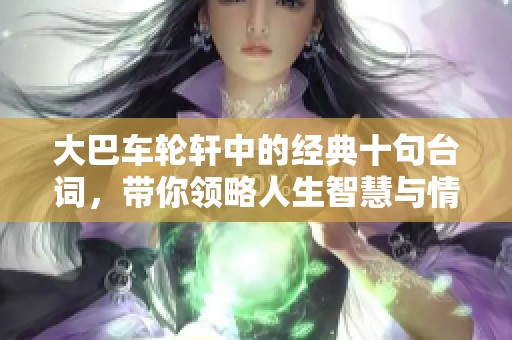 大巴车轮轩中的经典十句台词，带你领略人生智慧与情感深度