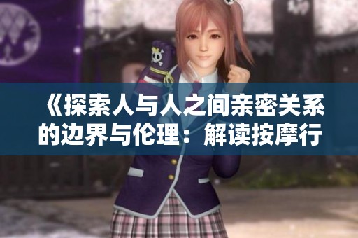 《探索人与人之间亲密关系的边界与伦理：解读按摩行业的复杂性》