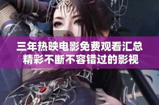 三年热映电影免费观看汇总 精彩不断不容错过的影视盛宴