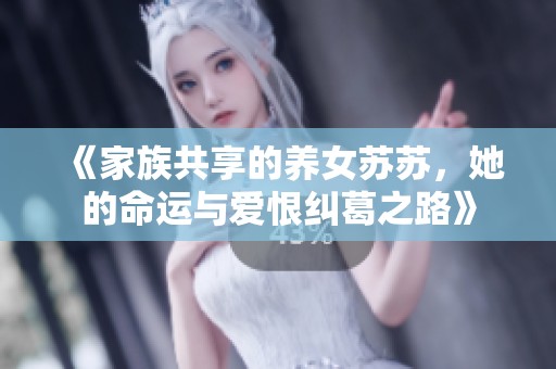《家族共享的养女苏苏，她的命运与爱恨纠葛之路》