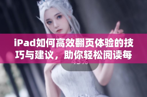 iPad如何高效翻页体验的技巧与建议，助你轻松阅读每一页内容