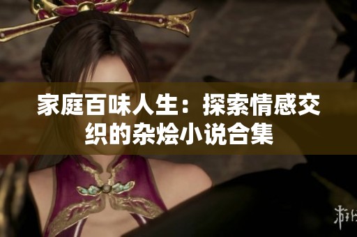 家庭百味人生：探索情感交织的杂烩小说合集