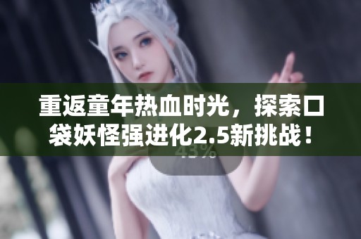 重返童年热血时光，探索口袋妖怪强进化2.5新挑战！