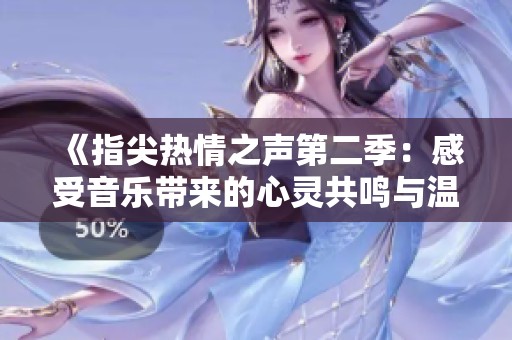 《指尖热情之声第二季：感受音乐带来的心灵共鸣与温暖》