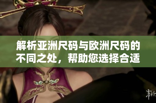 解析亚洲尺码与欧洲尺码的不同之处，帮助您选择合适的服装尺码