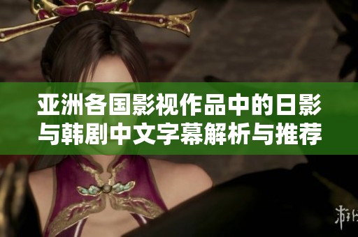 亚洲各国影视作品中的日影与韩剧中文字幕解析与推荐