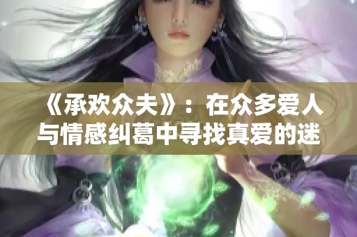 《承欢众夫》：在众多爱人与情感纠葛中寻找真爱的迷人故事