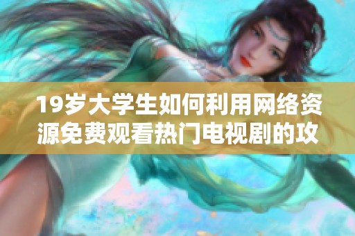19岁大学生如何利用网络资源免费观看热门电视剧的攻略与体验