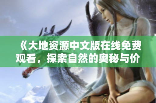 《大地资源中文版在线免费观看，探索自然的奥秘与价值》