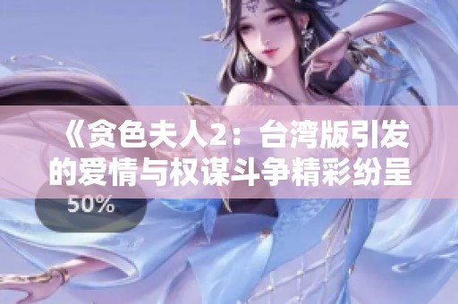 《贪色夫人2：台湾版引发的爱情与权谋斗争精彩纷呈》