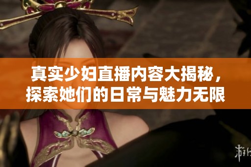 真实少妇直播内容大揭秘，探索她们的日常与魅力无限