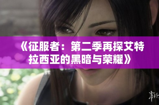 《征服者：第二季再探艾特拉西亚的黑暗与荣耀》